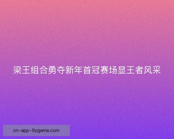 梁王组合勇夺新年首冠赛场显王者风采