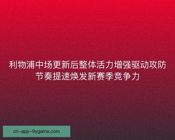利物浦中场更新后整体活力增强驱动攻防节奏提速焕发新赛季竞争力