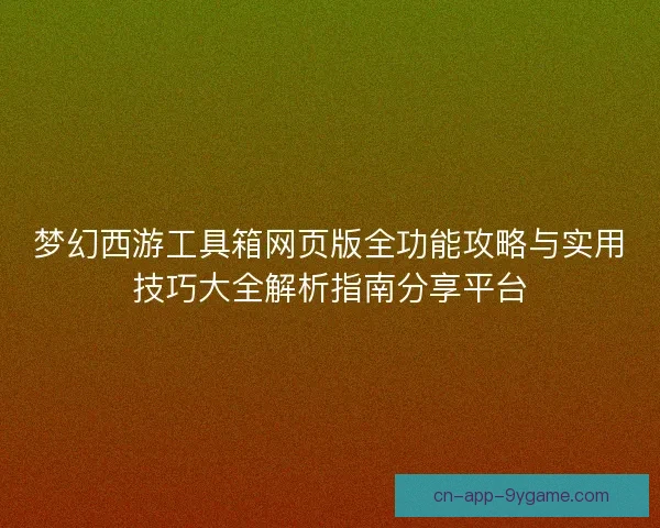 梦幻西游工具箱网页版全功能攻略与实用技巧大全解析指南分享平台